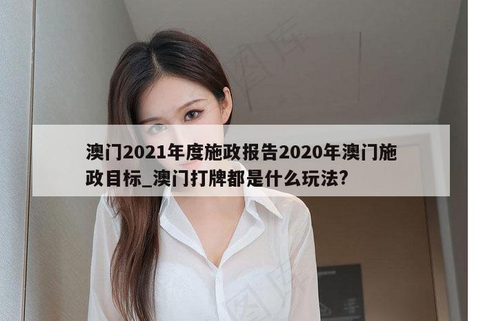 澳门2021年度施政报告2020年澳门施政目标_澳门打牌都是什么玩法?