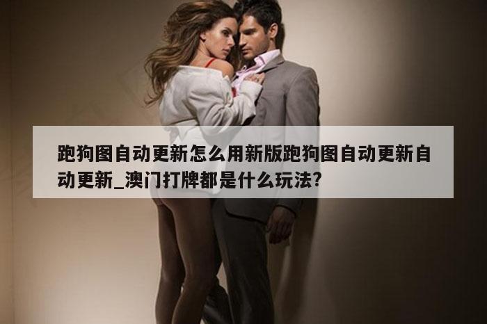 跑狗图自动更新怎么用新版跑狗图自动更新自动更新_澳门打牌都是什么玩法?