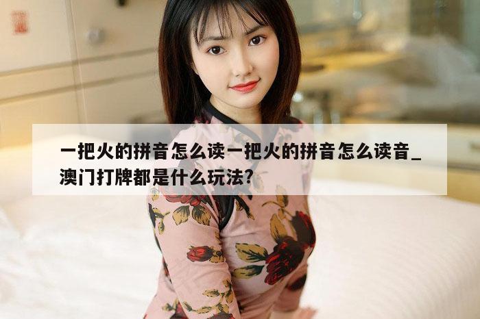 一把火的拼音怎么读一把火的拼音怎么读音_澳门打牌都是什么玩法?