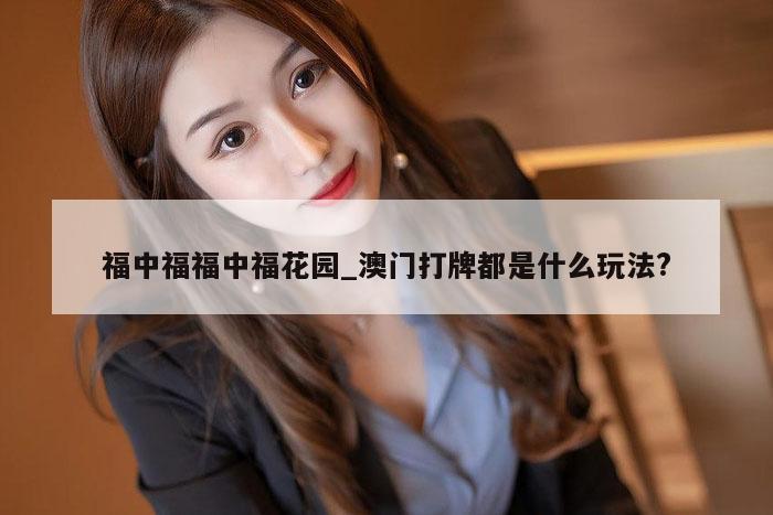 福中福福中福花园_澳门打牌都是什么玩法?