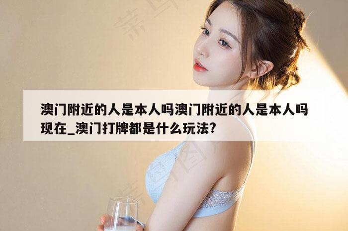 澳门附近的人是本人吗澳门附近的人是本人吗现在_澳门打牌都是什么玩法?